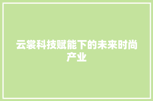 云裳科技赋能下的未来时尚产业