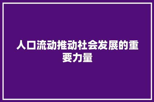 人口流动推动社会发展的重要力量