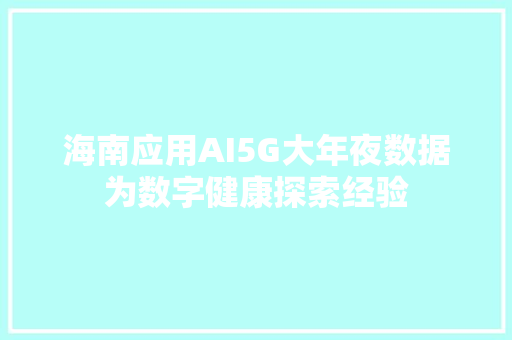 海南应用AI5G大年夜数据为数字健康探索经验
