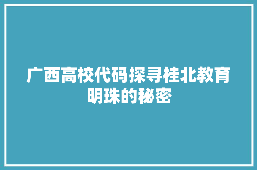 广西高校代码探寻桂北教育明珠的秘密