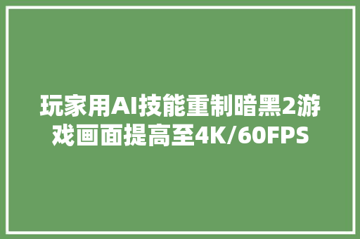 玩家用AI技能重制暗黑2游戏画面提高至4K/60FPS