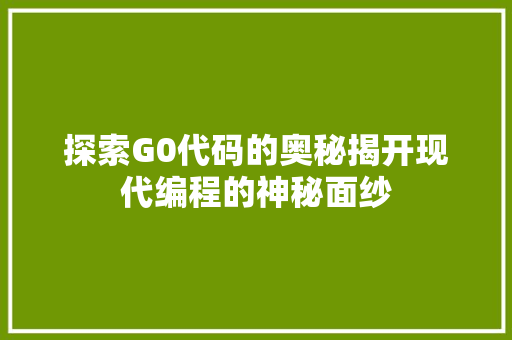 探索G0代码的奥秘揭开现代编程的神秘面纱