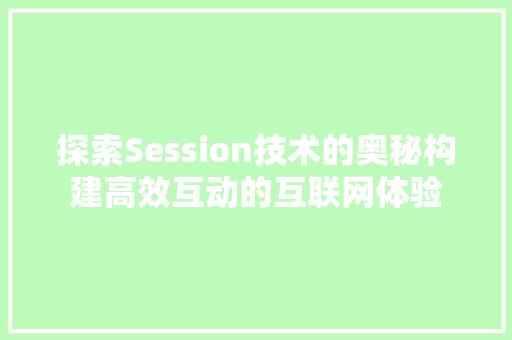 探索Session技术的奥秘构建高效互动的互联网体验