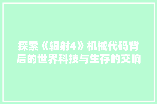 探索《辐射4》机械代码背后的世界科技与生存的交响曲