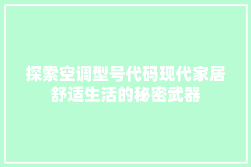 探索空调型号代码现代家居舒适生活的秘密武器