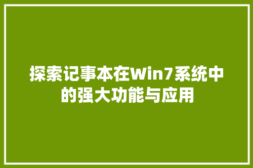 探索记事本在Win7系统中的强大功能与应用
