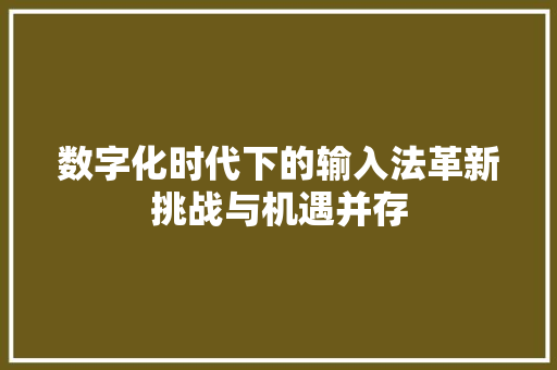 数字化时代下的输入法革新挑战与机遇并存