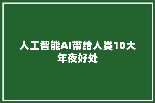 人工智能AI带给人类10大年夜好处