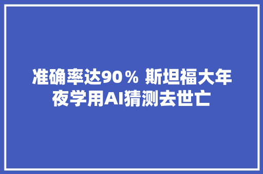 准确率达90％ 斯坦福大年夜学用AI猜测去世亡