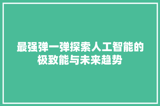 最强弹一弹探索人工智能的极致能与未来趋势