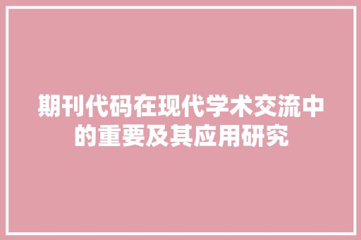 期刊代码在现代学术交流中的重要及其应用研究