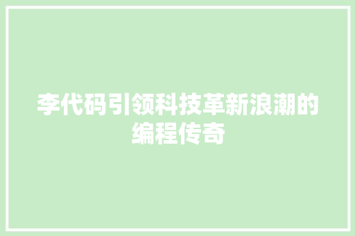李代码引领科技革新浪潮的编程传奇