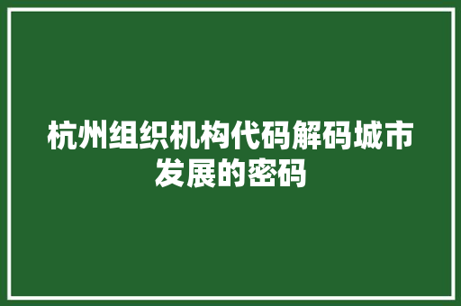 杭州组织机构代码解码城市发展的密码