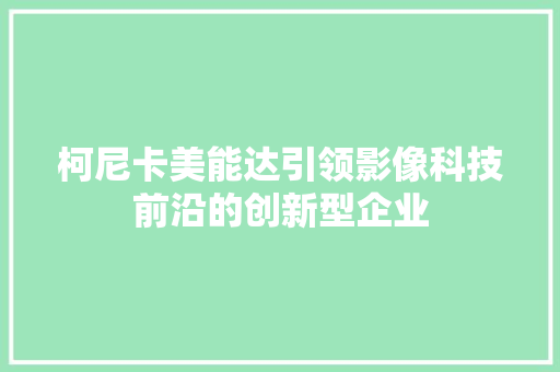 柯尼卡美能达引领影像科技前沿的创新型企业