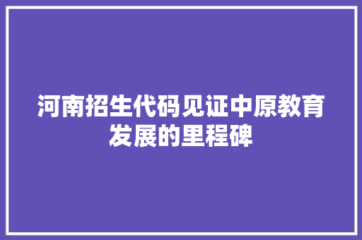 河南招生代码见证中原教育发展的里程碑