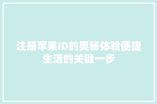 注册苹果ID的奥秘体验便捷生活的关键一步