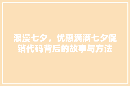 浪漫七夕，优惠满满七夕促销代码背后的故事与方法