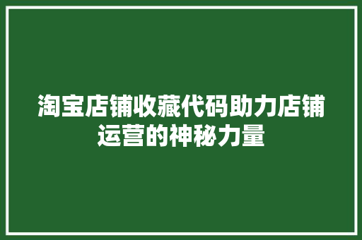 淘宝店铺收藏代码助力店铺运营的神秘力量