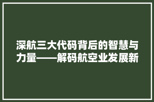 深航三大代码背后的智慧与力量——解码航空业发展新篇章