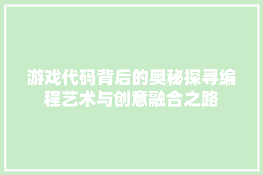 游戏代码背后的奥秘探寻编程艺术与创意融合之路