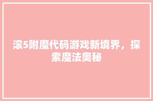 滚5附魔代码游戏新境界，探索魔法奥秘