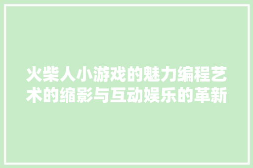 火柴人小游戏的魅力编程艺术的缩影与互动娱乐的革新