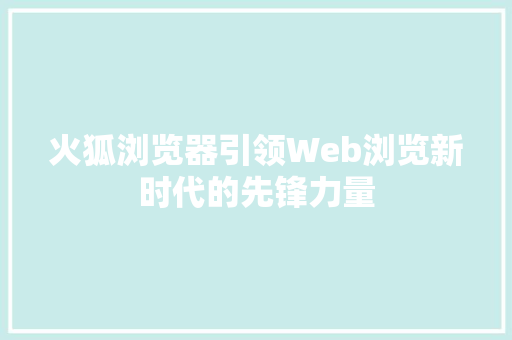 火狐浏览器引领Web浏览新时代的先锋力量