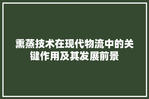 熏蒸技术在现代物流中的关键作用及其发展前景
