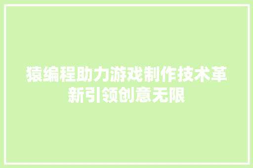 猿编程助力游戏制作技术革新引领创意无限