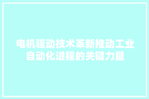 电机驱动技术革新推动工业自动化进程的关键力量
