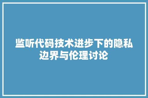 监听代码技术进步下的隐私边界与伦理讨论