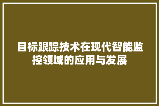 目标跟踪技术在现代智能监控领域的应用与发展