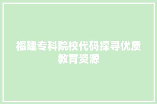 福建专科院校代码探寻优质教育资源