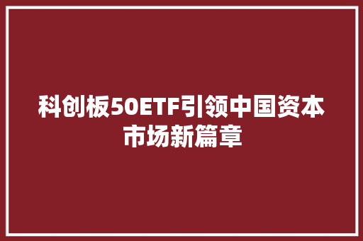 科创板50ETF引领中国资本市场新篇章