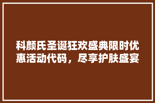 科颜氏圣诞狂欢盛典限时优惠活动代码，尽享护肤盛宴