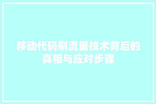 移动代码刷流量技术背后的真相与应对步骤