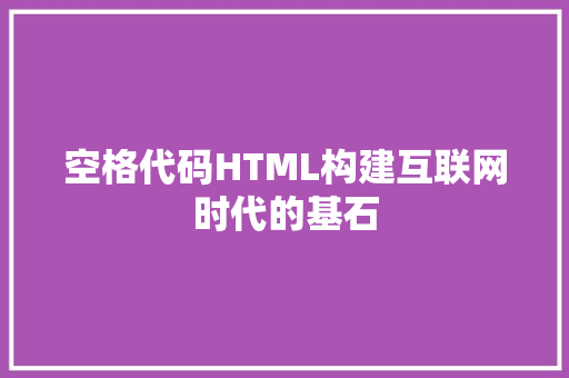 空格代码HTML构建互联网时代的基石