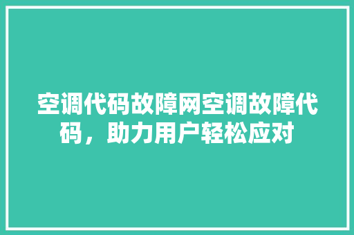 空调代码故障网空调故障代码，助力用户轻松应对