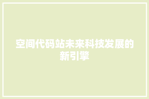 空间代码站未来科技发展的新引擎