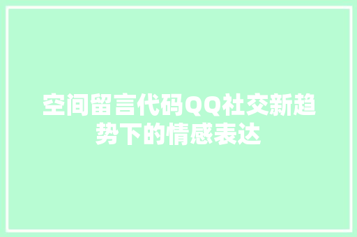 空间留言代码QQ社交新趋势下的情感表达