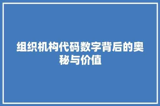 组织机构代码数字背后的奥秘与价值