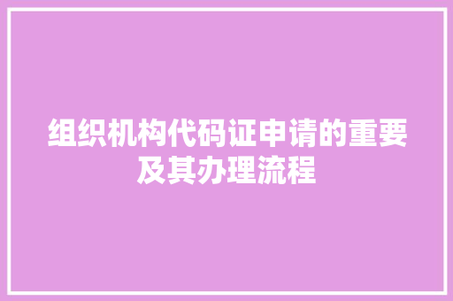 组织机构代码证申请的重要及其办理流程