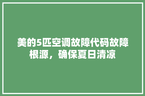 美的5匹空调故障代码故障根源，确保夏日清凉