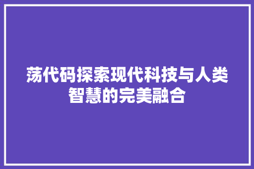荡代码探索现代科技与人类智慧的完美融合