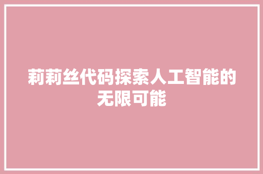 莉莉丝代码探索人工智能的无限可能