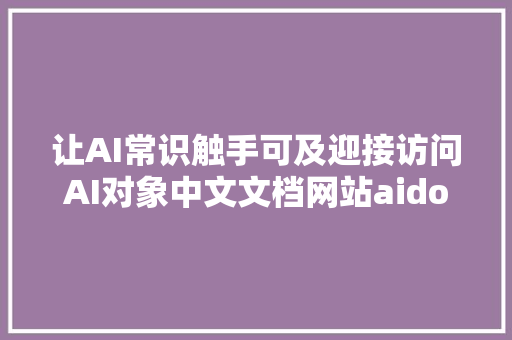 让AI常识触手可及迎接访问AI对象中文文档网站aidoczhcom