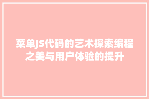 菜单JS代码的艺术探索编程之美与用户体验的提升