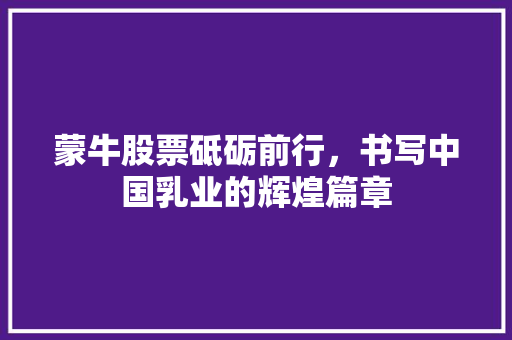 蒙牛股票砥砺前行，书写中国乳业的辉煌篇章