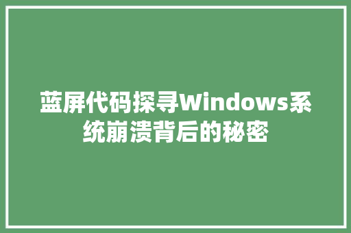 蓝屏代码探寻Windows系统崩溃背后的秘密