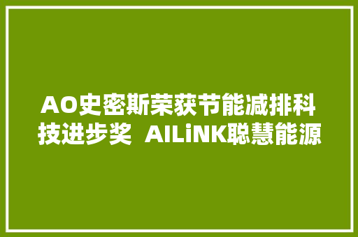 AO史密斯荣获节能减排科技进步奖  AILiNK聪慧能源供热立异领航